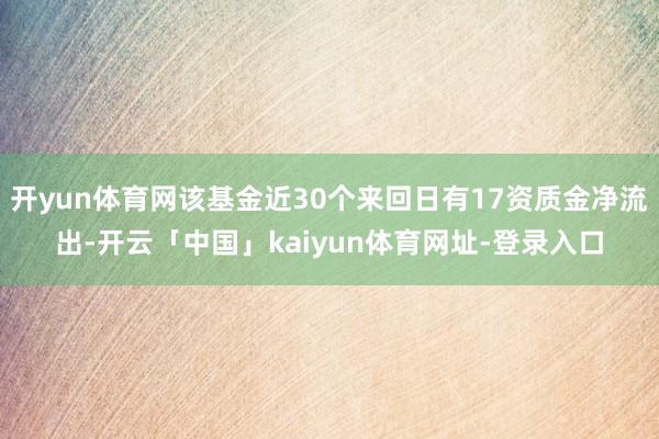 开yun体育网该基金近30个来回日有17资质金净流出-开云「中国」kaiyun体育网址-登录入口
