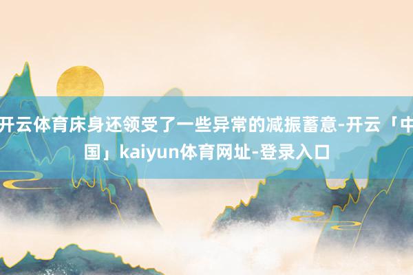 开云体育床身还领受了一些异常的减振蓄意-开云「中国」kaiyun体育网址-登录入口