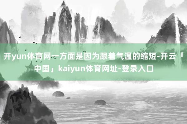 开yun体育网一方面是因为跟着气温的缩短-开云「中国」kaiyun体育网址-登录入口