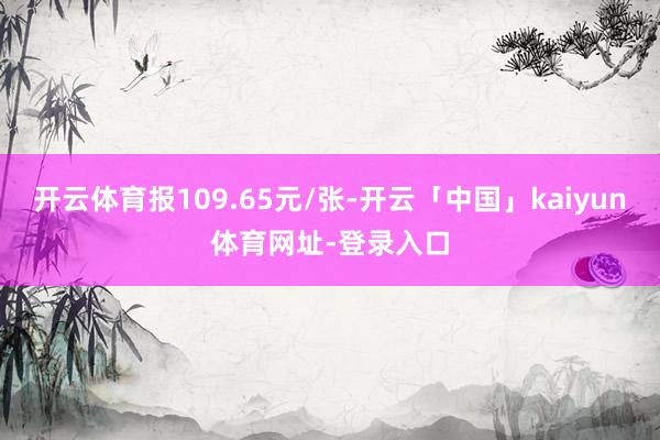 开云体育报109.65元/张-开云「中国」kaiyun体育网址-登录入口