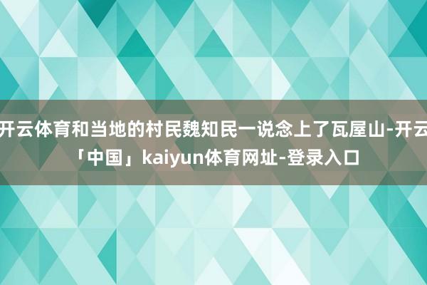 开云体育和当地的村民魏知民一说念上了瓦屋山-开云「中国」kaiyun体育网址-登录入口