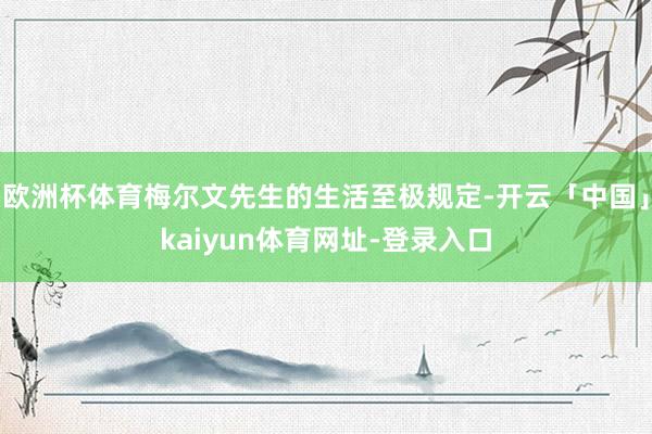 欧洲杯体育梅尔文先生的生活至极规定-开云「中国」kaiyun体育网址-登录入口