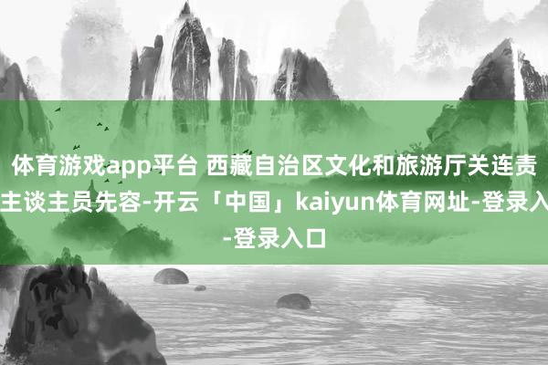 体育游戏app平台 西藏自治区文化和旅游厅关连责任主谈主员先容-开云「中国」kaiyun体育网址-登录入口