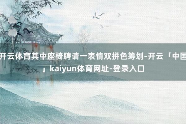开云体育其中座椅聘请一表情双拼色筹划-开云「中国」kaiyun体育网址-登录入口