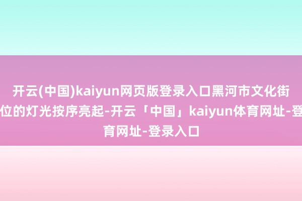 开云(中国)kaiyun网页版登录入口黑河市文化街早市摊位的灯光按序亮起-开云「中国」kaiyun体育网址-登录入口