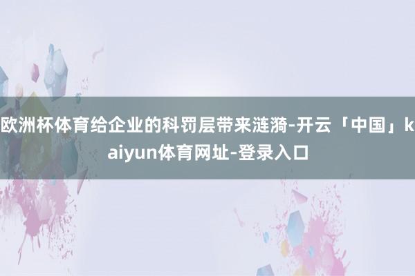 欧洲杯体育给企业的科罚层带来涟漪-开云「中国」kaiyun体育网址-登录入口
