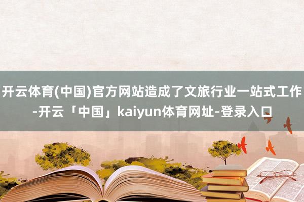 开云体育(中国)官方网站造成了文旅行业一站式工作-开云「中国」kaiyun体育网址-登录入口