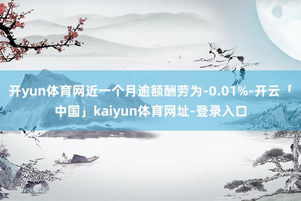 开yun体育网近一个月逾额酬劳为-0.01%-开云「中国」kaiyun体育网址-登录入口