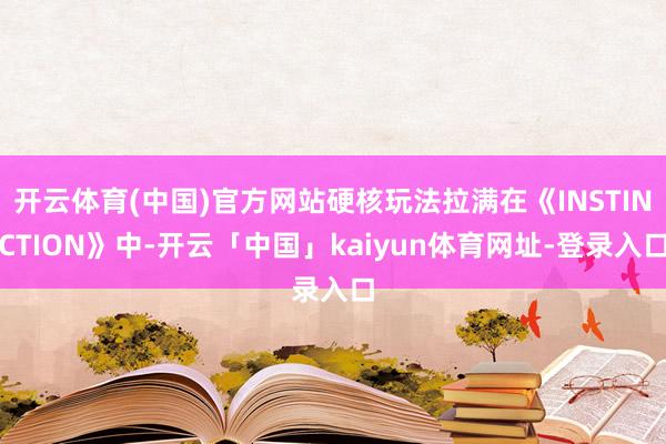 开云体育(中国)官方网站硬核玩法拉满在《INSTINCTION》中-开云「中国」kaiyun体育网址-登录入口