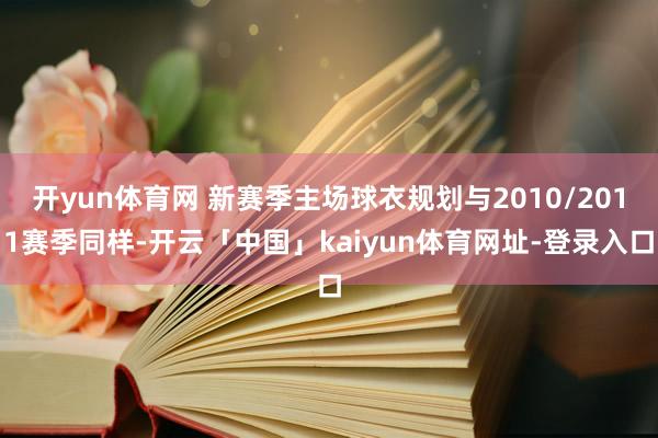 开yun体育网 新赛季主场球衣规划与2010/2011赛季同样-开云「中国」kaiyun体育网址-登录入口