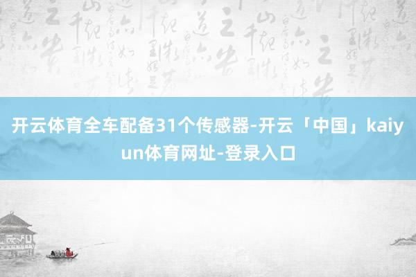 开云体育全车配备31个传感器-开云「中国」kaiyun体育网址-登录入口