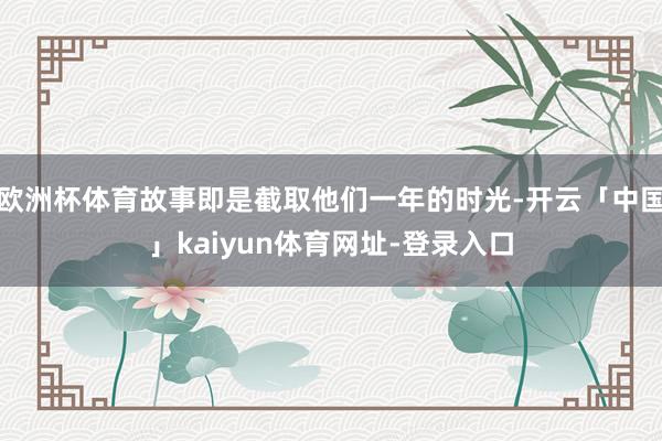 欧洲杯体育故事即是截取他们一年的时光-开云「中国」kaiyun体育网址-登录入口