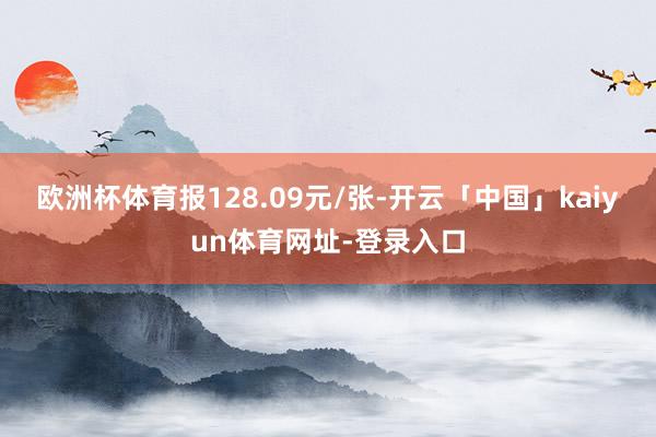欧洲杯体育报128.09元/张-开云「中国」kaiyun体育网址-登录入口
