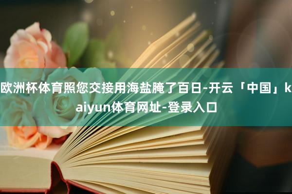 欧洲杯体育照您交接用海盐腌了百日-开云「中国」kaiyun体育网址-登录入口
